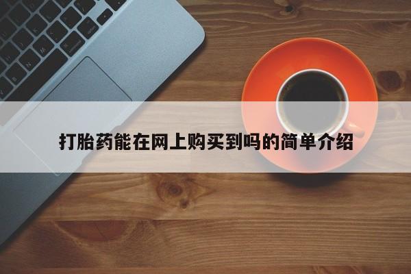 私人打胎药敢吃吗打胎药能在网上购买到吗的简单介绍