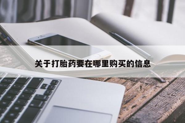 私人打胎药敢吃吗关于打胎药要在哪里购买的信息