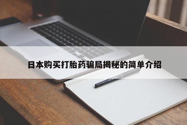 私人打胎药敢吃吗日本购买打胎药骗局揭秘的简单介绍