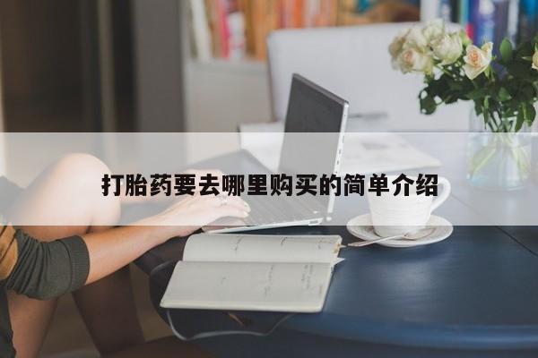 私人打胎药敢吃吗打胎药要去哪里购买的简单介绍