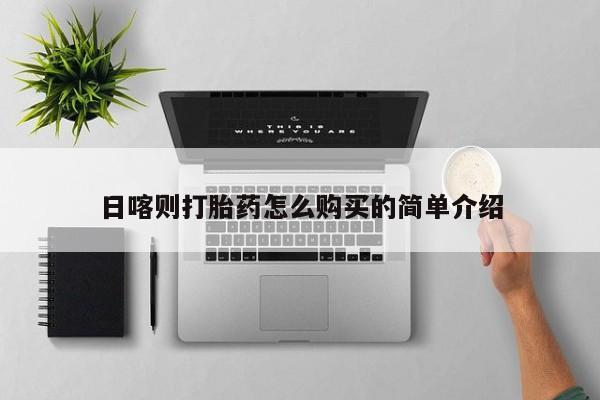 私人打胎药敢吃吗日喀则打胎药怎么购买的简单介绍