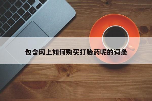 私人打胎药敢吃吗包含网上如何购买打胎药呢的词条