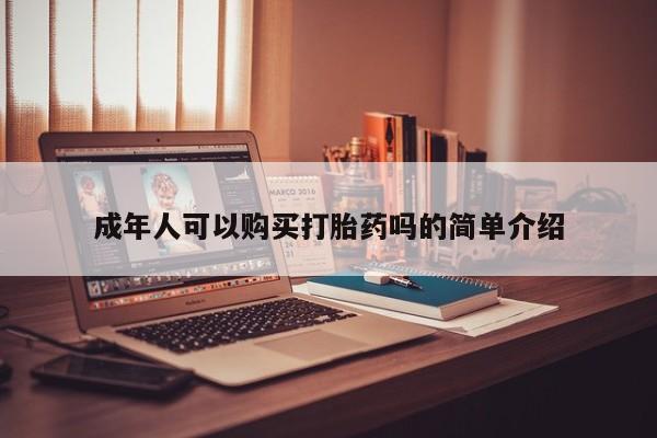 私人打胎药敢吃吗成年人可以购买打胎药吗的简单介绍
