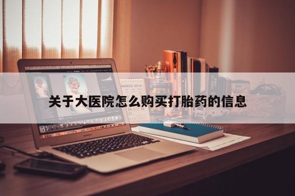 私人打胎药敢吃吗关于大医院怎么购买打胎药的信息