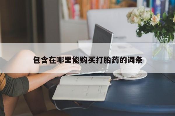 私人打胎药敢吃吗包含在哪里能购买打胎药的词条