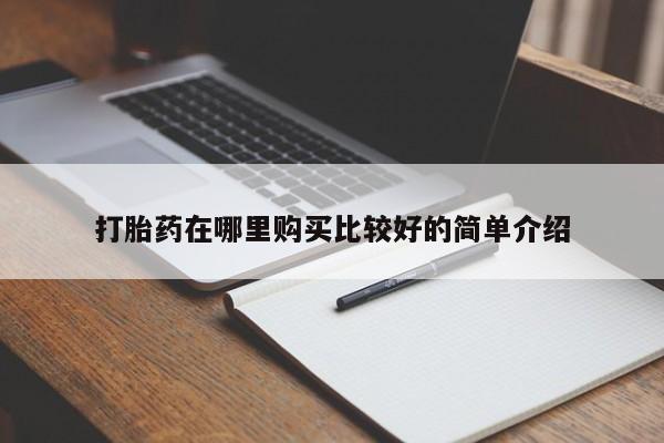 私人打胎药敢吃吗打胎药在哪里购买比较好的简单介绍