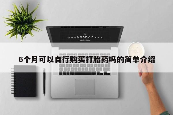 私人打胎药敢吃吗6个月可以自行购买打胎药吗的简单介绍