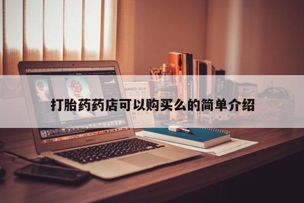 私人打胎药敢吃吗打胎药药店可以购买么的简单介绍