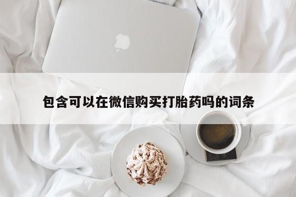 私人打胎药敢吃吗包含可以在微信购买打胎药吗的词条
