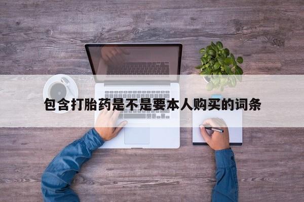 私人打胎药敢吃吗包含打胎药是不是要本人购买的词条