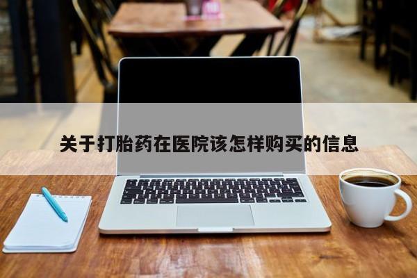 私人打胎药敢吃吗关于打胎药在医院该怎样购买的信息