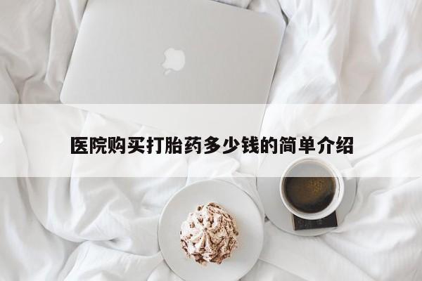 私人打胎药敢吃吗医院购买打胎药多少钱的简单介绍